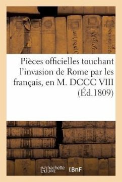 Pièces Officielles Touchant l'Invasion de Rome Par Les Français, En M. DCCC VIII (Éd.1809): , Pour Servir de Suite À La Correspondance - Sans Auteur