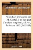 Allocution Prononcée Par M. Cantel, À Un Banquet d'Anciens Magistrats, À Lyon, Le 6 Mars 1893