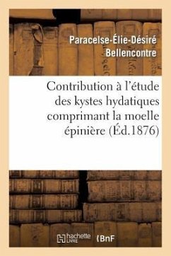 Contribution À l'Étude Des Kystes Hydatiques Comprimant La Moelle Épinière - Bellencontre, Paracelse-Élie-Désiré