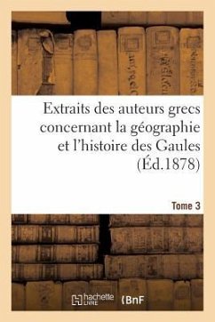 Extraits Des Auteurs Grecs Concernant La Géographie Et l'Histoire Des Gaules. T. 3 - Sans Auteur