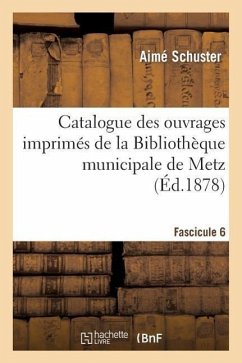 Catalogue Des Ouvrages Imprimés de la Bibliothèque Municipale de Metz. Fascicule 6 - Schuster, Aimé