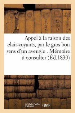 Appel À La Raison Des Clair-Voyants, Par Le Gros Bon Sens d'Un Aveugle . Mémoire À Consulter - Duboy, Hippolyte; Hérold, Ferdinand; Gigot, Albert