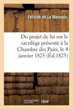 Du Projet de Loi Sur Le Sacrilège Présenté À La Chambre Des Pairs, Le 4 Janvier 1825 - de la Mennais, Félicité