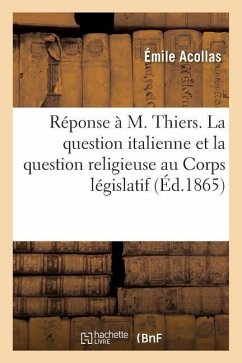 Réponse À M. Thiers. La Question Italienne Et La Question Religieuse Au Corps Législatif - Acollas, Émile