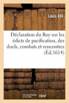 Déclaration Du Roy Sur Les Édicts de Pacification, Des Duels, Combats Et Rencontres - Louis XIII