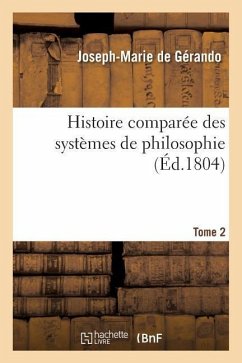 Histoire Comparée Des Systèmes de Philosophie. Tome 2 - De Gérando, Joseph-Marie