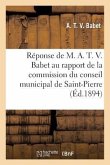 Réponse de M. A. T. V. Babet Au Rapport de la Commission Du Conseil Municipal de Saint-Pierre: 1894
