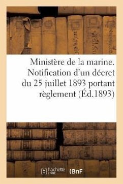 Ministère de la Marine. Notification d'Un Décret Du 25 Juillet 1893 Portant Règlement (Éd.1893): D'Administration Publique Pour l'Application de la Lo - Sans Auteur