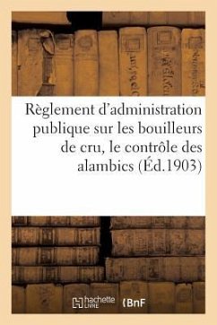 Règlement d'Administration Publique Sur Les Bouilleurs de Cru, Le Contrôle Des Alambics (Éd.1903): Et Le Sucrage Des Vendanges - Sans Auteur