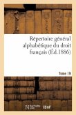 Répertoire Général Alphabétique Du Droit Français Tome 19: Science Et Pratique Juridiques l'Exposé de la Législation, l'Analyse Critique Et Solutions