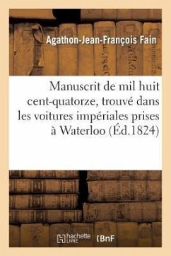Manuscrit de Mil Huit Cent-Quatorze. Trouvé Dans Les Voitures Impériales Prises À Waterloo - Fain, Agathon-Jean-François