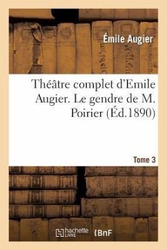 Théâtre Complet d'Emile Augier, Tome 3. Le Gendre de M. Poirier - Augier, Émile