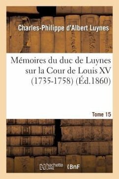 Mémoires Du Duc de Luynes Sur La Cour de Louis XV (1735-1758). T. 15 - Luynes, Charles-Philippe D'Albert