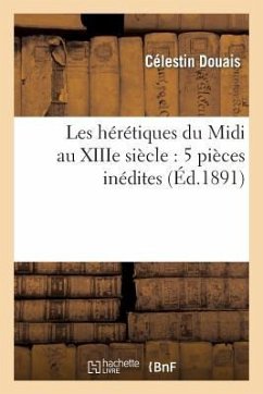 Les Hérétiques Du MIDI Au Xiiie Siècle: 5 Pièces Inédites - Douais, Célestin