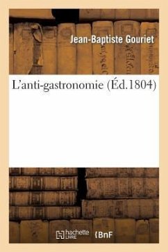 L'Anti-Gastronomie, Ou l'Homme de Ville Sortant de Table, Poëme En IV Chants... - Gouriet, Jean-Baptiste