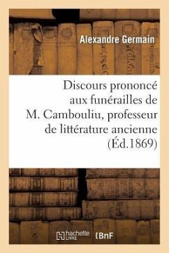 Discours Prononcé Aux Funérailles de M. Cambouliu, Professeur de Littérature Ancienne - Germain, Alexandre