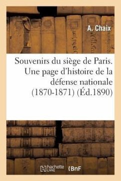 Souvenirs Du Siège de Paris. Une Page d'Histoire de la Défense Nationale (1870-1871) - Chaix, A.