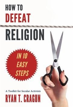 How to Defeat Religion in 10 Easy Steps: A Toolkit for Secular Activists - Cragun, Ryan T.