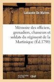 Mémoire Des Officiers, Bas-Officiers, Grenadiers, Chasseurs Et Soldats Du Régiment de la Martinique