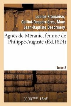 Agnès de Méranie, Femme de Philippe-Auguste. Tome 3 - Desormery, Louise-Françoise