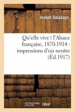 Qu'elle Vive ! l'Alsace Française, 1870-1914: Impressions d'Un Neutre - Delabays, Joseph