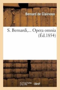 S. Bernardi, ... Opera Omnia, Sex Tomis in Quadruplici Volumine Comprehensa - Bernard De Clairvaux