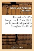 Rapport Présenté À l'Empereur, Le 7 Juin 1815, Par Le Ministre Des Affaires Étrangères