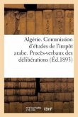 Algérie. Commission d'Études de l'Impôt Arabe. Procès-Verbaux Des Délibérations (1re Et 2e Sessions): Rapport Général Et Projet de Décret