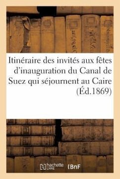 Itinéraire Des Invités Aux Fêtes d'Inauguration Du Canal de Suez Qui Séjournent Au Caire (Éd.1869): Et Font Le Voyage Du Nil - Sans Auteur