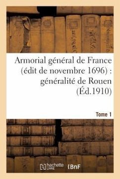 Armorial Général de France (Édit de Novembre 1696): Généralité de Rouen. T. 1 - Sans Auteur