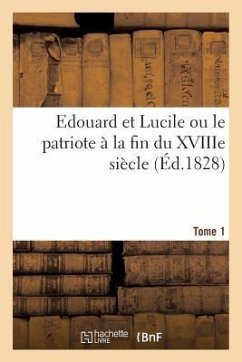 Edouard Et Lucile Ou Le Patriote À La Fin Du Xviiie Siècle (Éd.1828) Tome 1 - Sans Auteur