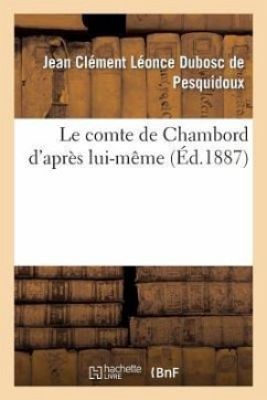 Le Comte de Chambord d'Après Lui-Même: Étude Politique Et Historique - Dubosc de Pesquidoux, Jean Clément Léonce; Chambord, Henri De Bourbon