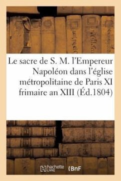 Le Sacre de S. M. l'Empereur Napoléon Dans l'Église Métropolitaine de Paris, Le XI Frimaire an XIII - Sans Auteur