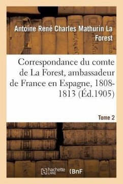 Correspondance Du Comte de la Forest, Ambassadeur de France En Espagne, 1808-1813. T2 - La Forest, Antoine René Charles Mathurin