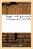 Rapport Sur La Question de l'Unité Ouvrière: Présenté Aux Congrès Des Bourses Du Travail À Alger, Et Corporatif, À Montpellier, En 1902