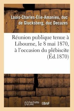 Réunion Publique Tenue À Libourne, Le 8 Mai 1870, À l'Occasion Du Plébiscite - Decazes, Louis-Charles-Élie-Amanieu