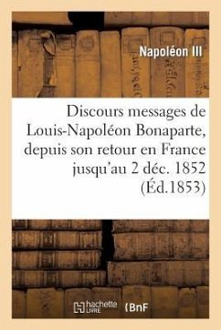 Discours Et Messages de Louis-Napoléon Bonaparte, Depuis Son Retour En France Jusqu'au 2 Déc. 1852 - Napoléon III
