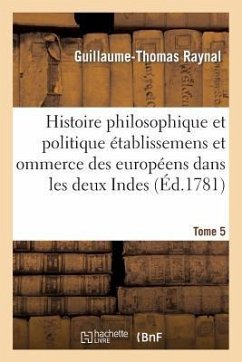 Histoire Philosophique Et Politique Des Établissemens Des Européens Dans Les Deux Indes. Tome 5 - Raynal, Guillaume-Thomas