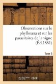 Observations Sur Le Phylloxera Et Sur Les Parasitaires de la Vigne (Éd.1881) Tome 3