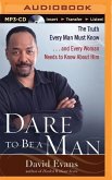 Dare to Be a Man: The Truth Every Man Must Know... and Every Woman Needs to Know about Him