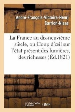 La France Au Dix-Neuvième Siècle, Ou Coup d'Oeil Sur l'État Présent Des Lumières, Des Richesses - Carrion-Nisas, André-François-Victoire-Henri