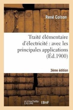 Traité Élémentaire d'Électricité Avec Les Principales Applications (3e Éd., Entièrement Refondue) - Colson, René