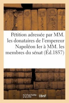 Pétition Adressée Par MM. Les Donataires Empereur Napoléon Ier À MM. Membres Du Sénat 20 Mars 1857 - Cousin, Jacques-Antoine-Joseph