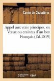 Appel Aux Vrais Principes, Ou Voeux Ou Craintes d'Un Bon Français, Présentés À MM. Les Pairs: Et À MM. Les Députés Des Départements