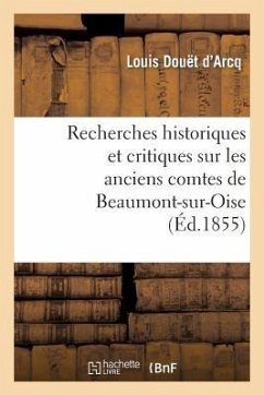 Recherches Historiques Et Critiques Sur Les Anciens Comtes de Beaumont-Sur-Oise Du XIE Au Xiiie - Douët d'Arcq, Louis