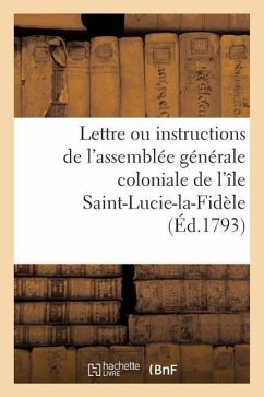 Lettre Ou Instructions de l'Assemblée Générale Coloniale de l'Île Saint-Lucie-La-Fidèle: À J.-B. Thounens, Son Député Extraordinaire Auprès de la Conv - Sans Auteur