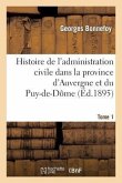 Histoire de l'Administration Civile Dans La Province d'Auvergne Et Le Département Du Puy-De-Dôme. T1