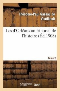 Les d'Orléans Au Tribunal de l'Histoire. Tome 2 - Gazeau de Vautibault, Théodore-Paul