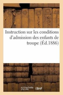 Instruction Sur Les Conditions d'Admission Des Enfants de Troupe (Éd.1886): de la Législature Jusqu'au 15 Avril 1886 - Sans Auteur