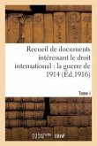Recueil de Documents Intéressant Le Droit International: La Guerre de 1914. T. I: Documents 1 À 379